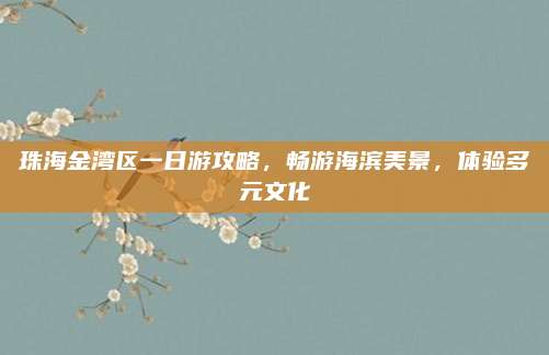 珠海金湾区一日游攻略,畅游海滨美景,体验多元文化
