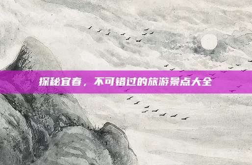 探秘宜春,不可错过的旅游景点大全