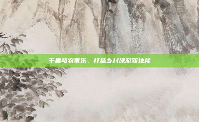 千里马农家乐，打造乡村旅游新地标