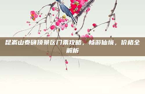 昆嵛山泰礴顶景区门票攻略，畅游仙境，价格全解析