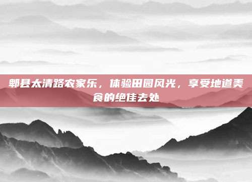 郫县太清路农家乐，体验田园风光，享受地道美食的绝佳去处