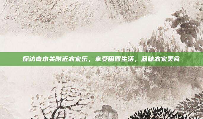 探访青木关附近农家乐，享受田园生活，品味农家美食