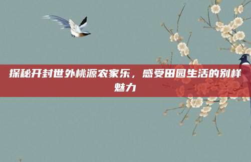 探秘开封世外桃源农家乐,感受田园生活的别样魅力