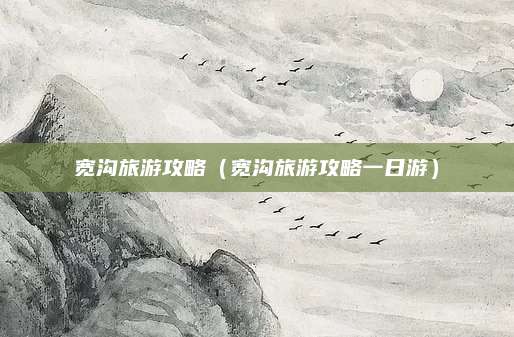 宽沟旅游攻略(宽沟旅游攻略一日游)
