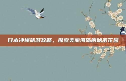 日本冲绳旅游攻略,探索美丽海岛的秘密花园