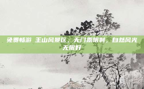 免费畅游僰王山风景区，无门票限制，自然风光无限好