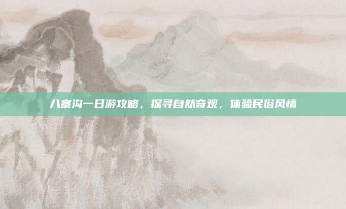 八寨沟一日游攻略，探寻自然奇观，体验民俗风情
