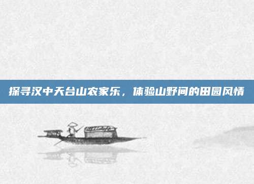 探寻汉中天台山农家乐，体验山野间的田园风情