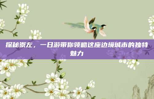 探秘崇左，一日游带你领略这座边境城市的独特魅力