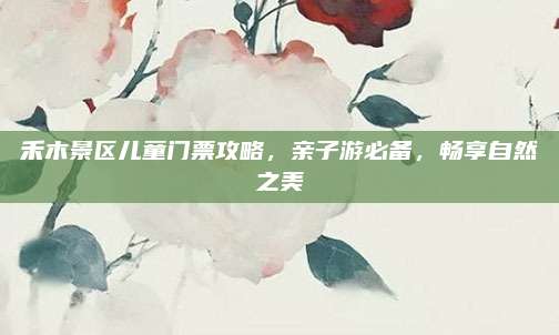 禾木景区儿童门票攻略,亲子游必备,畅享自然之美