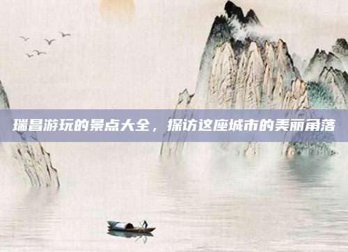 瑞昌游玩的景点大全，探访这座城市的美丽角落