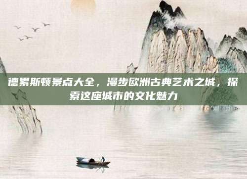 德累斯顿景点大全，漫步欧洲古典艺术之城，探索这座城市的文化魅力