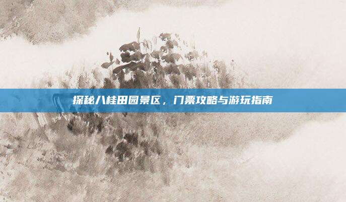 探秘八桂田园景区,门票攻略与游玩指南