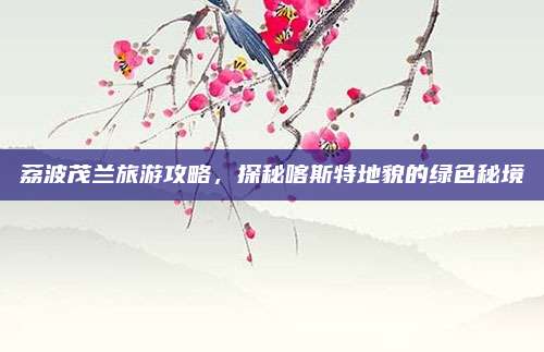 荔波茂兰旅游攻略，探秘喀斯特地貌的绿色秘境