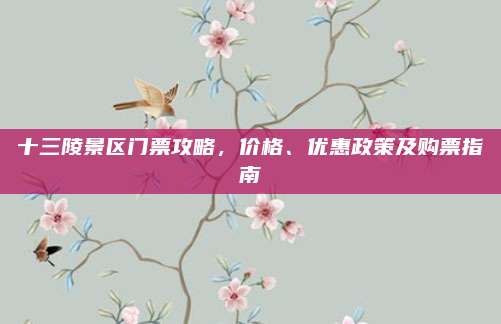 十三陵景区门票攻略,价格、优惠政策及购票指南