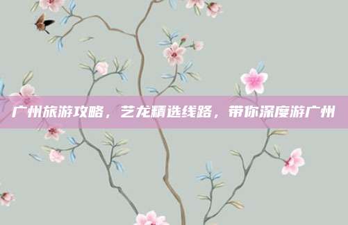 广州旅游攻略,艺龙精选线路,带你深度游广州