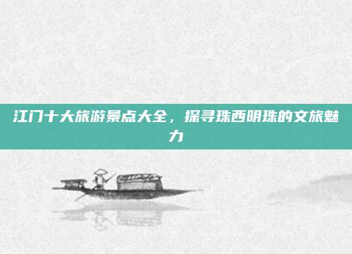 江门十大旅游景点大全,探寻珠西明珠的文旅魅力