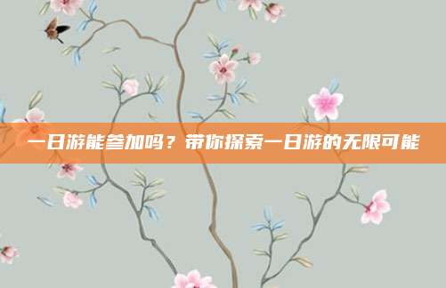 一日游能参加吗?带你探索一日游的无限可能