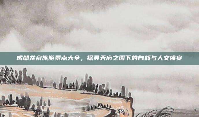 成都龙泉旅游景点大全，探寻天府之国下的自然与人文盛宴
