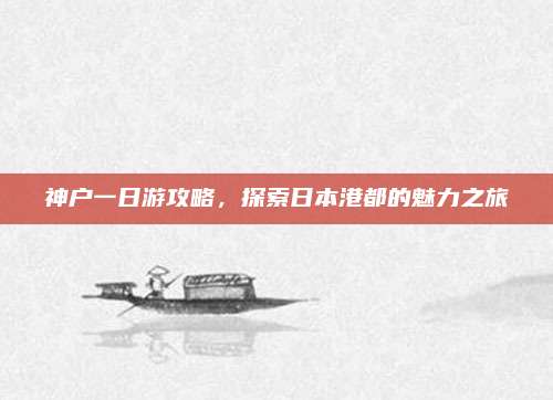 神户一日游攻略，探索日本港都的魅力之旅