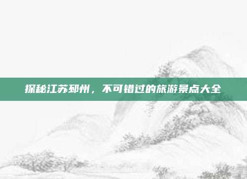探秘江苏邳州,不可错过的旅游景点大全