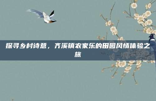 探寻乡村诗意,齐溪镇农家乐的田园风情体验之旅