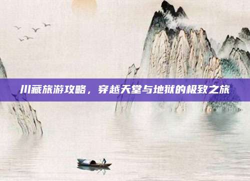 川藏旅游攻略，穿越天堂与地狱的极致之旅