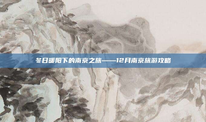 冬日暖阳下的南京之旅——12月南京旅游攻略