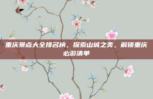 重庆景点大全排名榜,探索山城之美,解锁重庆必游清单