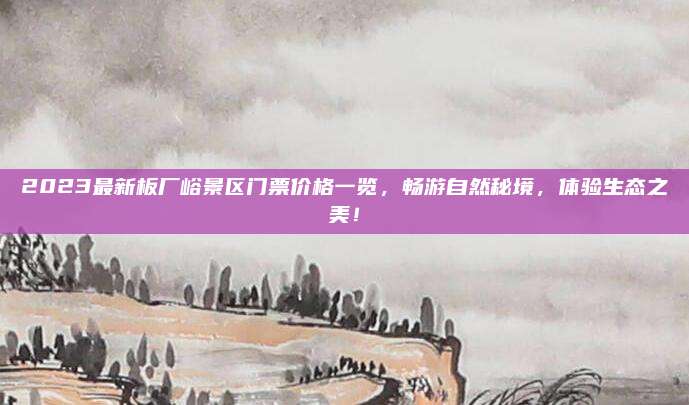 2023最新板厂峪景区门票价格一览，畅游自然秘境，体验生态之美！