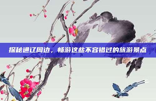 探秘通辽周边,畅游这些不容错过的旅游景点