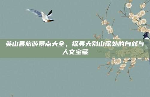 英山县旅游景点大全，探寻大别山深处的自然与人文宝藏