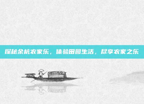 探秘余杭农家乐，体验田园生活，尽享农家之乐