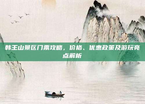 韩王山景区门票攻略,价格、优惠政策及游玩亮点解析