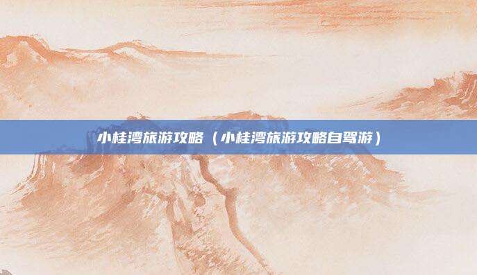 小桂湾旅游攻略（小桂湾旅游攻略自驾游）