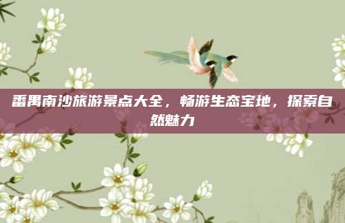 番禺南沙旅游景点大全,畅游生态宝地,探索自然魅力