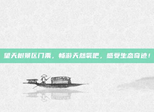望天树景区门票，畅游天然氧吧，感受生态奇迹！