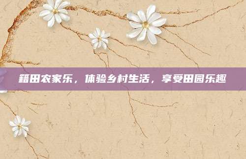 籍田农家乐，体验乡村生活，享受田园乐趣