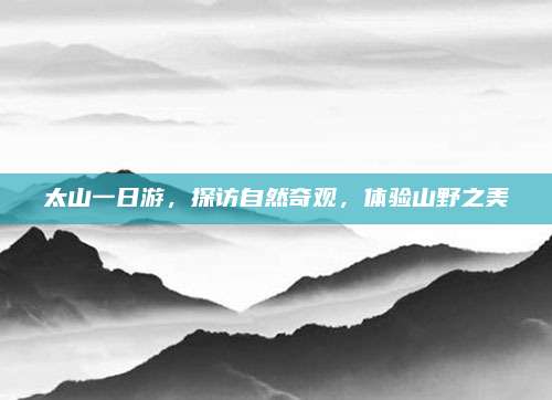 太山一日游，探访自然奇观，体验山野之美