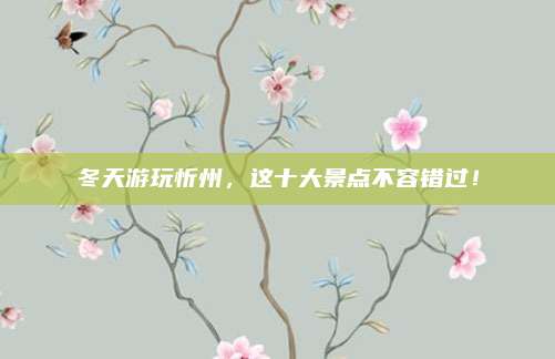 冬天游玩忻州,这十大景点不容错过!