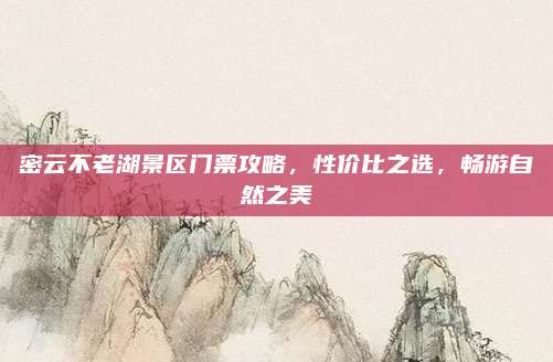 密云不老湖景区门票攻略，性价比之选，畅游自然之美