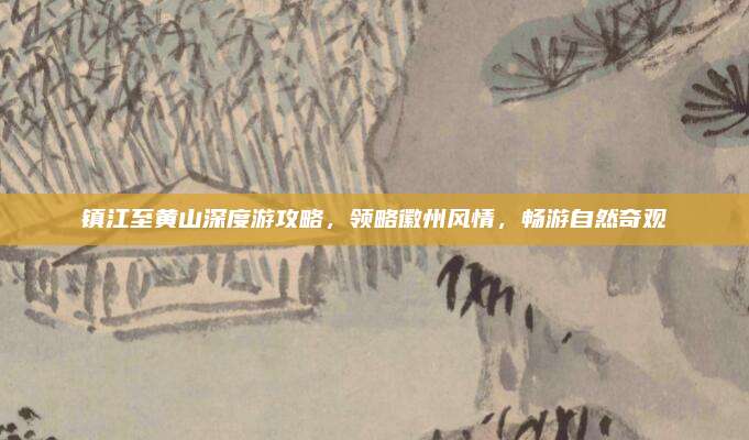 镇江至黄山深度游攻略，领略徽州风情，畅游自然奇观