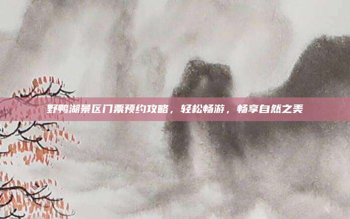 野鸭湖景区门票预约攻略，轻松畅游，畅享自然之美