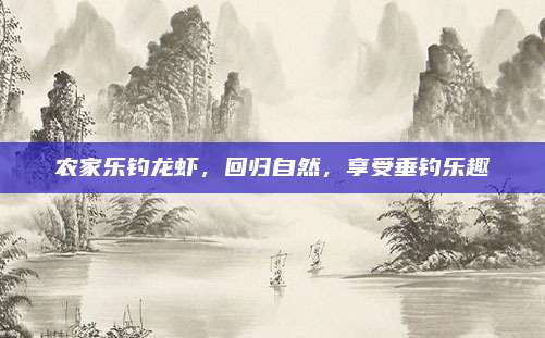 农家乐钓龙虾，回归自然，享受垂钓乐趣