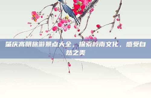 肇庆高明旅游景点大全，探索岭南文化，感受自然之美