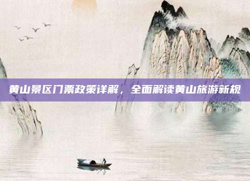 黄山景区门票政策详解,全面解读黄山旅游新规