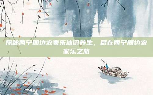 探秘西宁周边农家乐休闲养生，尽在西宁周边农家乐之旅