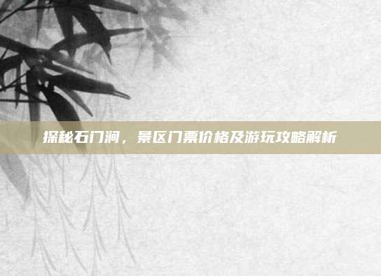 探秘石门涧,景区门票价格及游玩攻略解析