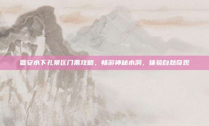磐安水下孔景区门票攻略,畅游神秘水洞,体验自然奇观