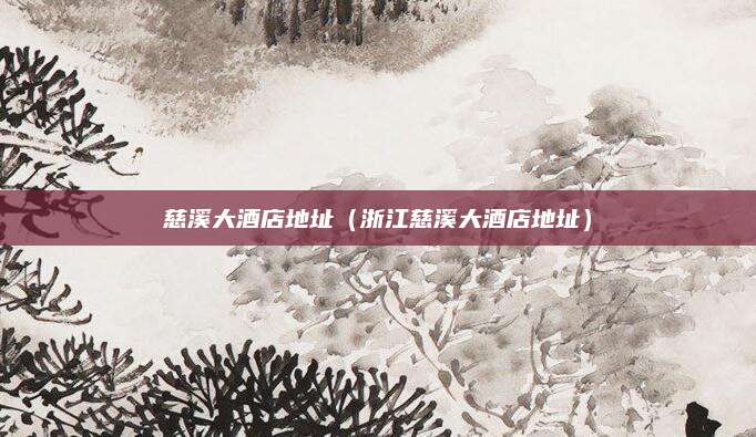 慈溪大酒店地址(浙江慈溪大酒店地址)